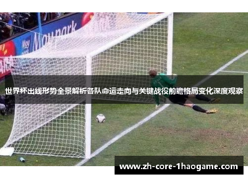 世界杯出线形势全景解析各队命运走向与关键战役前瞻格局变化深度观察