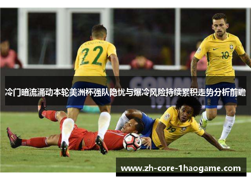 冷门暗流涌动本轮美洲杯强队隐忧与爆冷风险持续累积走势分析前瞻