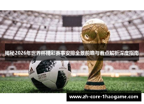 揭秘2026年世界杯精彩赛事安排全景前瞻与看点解析深度指南