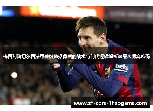 梅西对阵切尔西法甲关键数据背后的战术与时代逻辑解析深层次博弈密码