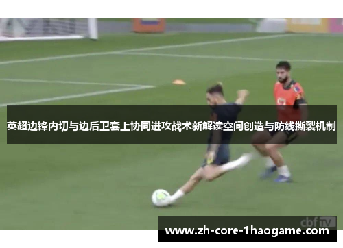 英超边锋内切与边后卫套上协同进攻战术新解读空间创造与防线撕裂机制
