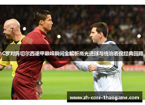 C罗对阵切尔西德甲巅峰瞬间全解析高光进球与统治表现经典回顾