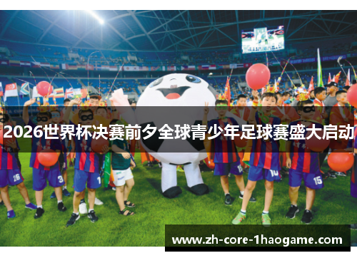 2026世界杯决赛前夕全球青少年足球赛盛大启动
