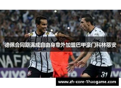 德佩合同期满成自由身意外加盟巴甲豪门科林蒂安