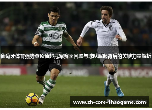 葡萄牙体育强势登顶葡超冠军赛季回顾与球队崛起背后的关键力量解析