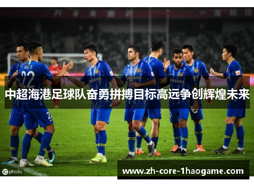 中超海港足球队奋勇拼搏目标高远争创辉煌未来