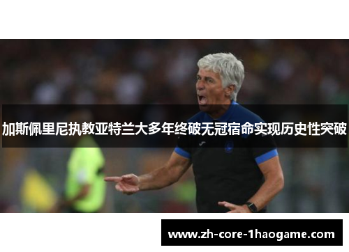 加斯佩里尼执教亚特兰大多年终破无冠宿命实现历史性突破