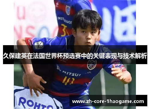 久保建英在法国世界杯预选赛中的关键表现与技术解析