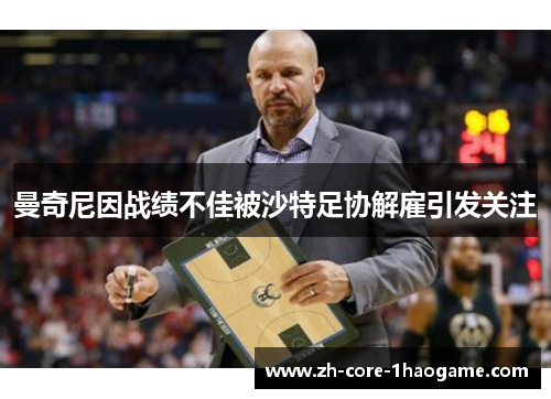 曼奇尼因战绩不佳被沙特足协解雇引发关注