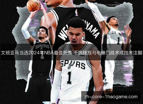 文班亚马当选2024年NBA最佳新秀 干拔跳投与电梯门战术成技术注脚